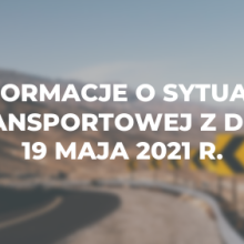Informacje o sytuacji transportowej z dnia 19 maja 2021 r.