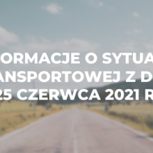 Informacje o sytuacji transportowej z dnia 25 czerwca 2021 r.