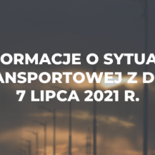 Informacje o sytuacji transportowej z dnia 7 lipca 2021 r.