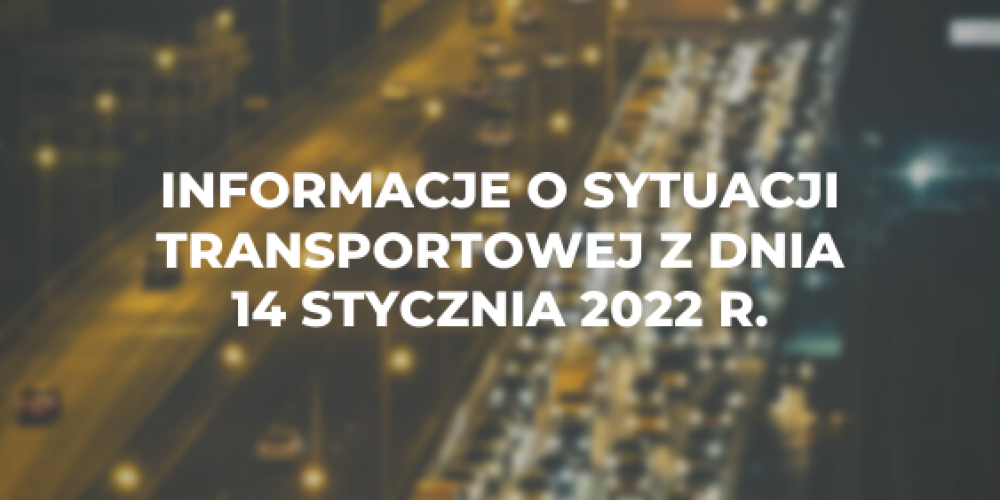 Informacje o sytuacji transportowej z dnia 14 stycznia 2022 r.