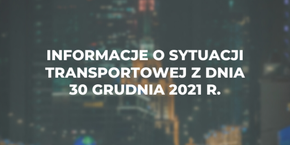 Informacje o sytuacji transportowej z dnia 30 grudnia 2021 r.
