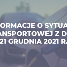 Informacje o sytuacji transportowej z dnia 21 grudnia 2021 r.
