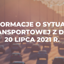Informacje o sytuacji transportowej z dnia 20 lipca 2021 r.